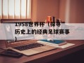 1958世界杯（探寻历史上的经典足球赛事）