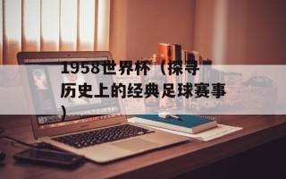 1958世界杯（探寻历史上的经典足球赛事）