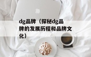 dg品牌（探秘dg品牌的发展历程和品牌文化）