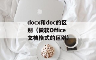 docx和doc的区别（微软Office文档格式的区别）