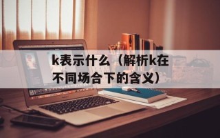 k表示什么（解析k在不同场合下的含义）