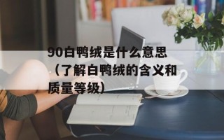 90白鸭绒是什么意思（了解白鸭绒的含义和质量等级）