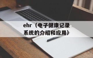 ehr（电子健康记录系统的介绍和应用）