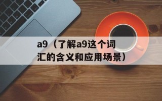 a9（了解a9这个词汇的含义和应用场景）