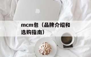 mcm包（品牌介绍和选购指南）