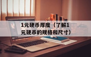 1元硬币厚度（了解1元硬币的规格和尺寸）