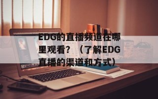EDG的直播频道在哪里观看？（了解EDG直播的渠道和方式）