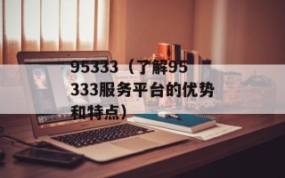 95333（了解95333服务平台的优势和特点）