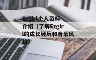 Ezgirl个人资料介绍（了解Ezgirl的成长经历和音乐风格）