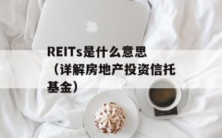 REITs是什么意思（详解房地产投资信托基金）