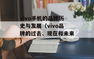 vivo手机的品牌历史与发展（vivo品牌的过去、现在和未来）