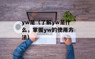 yw是（了解yw是什么，掌握yw的使用方法）