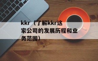 kkr（了解kkr这家公司的发展历程和业务范围）