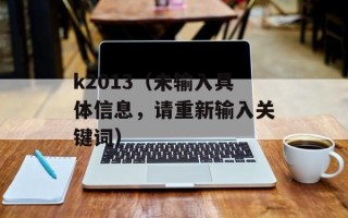 k2013（未输入具体信息，请重新输入关键词）