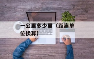 一公里多少里（距离单位换算）