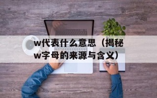 w代表什么意思（揭秘w字母的来源与含义）