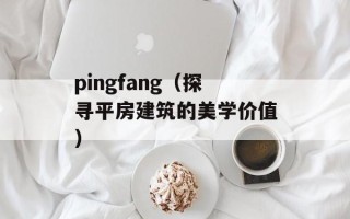 pingfang（探寻平房建筑的美学价值）