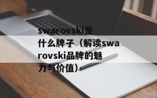 swarovski是什么牌子（解读swarovski品牌的魅力与价值）