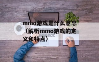mmo游戏是什么意思（解析mmo游戏的定义和特点）