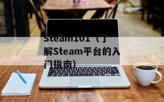 Steam101（了解Steam平台的入门指南）