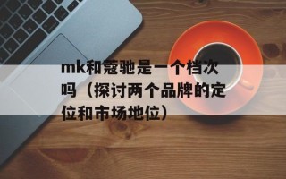 mk和蔻驰是一个档次吗（探讨两个品牌的定位和市场地位）