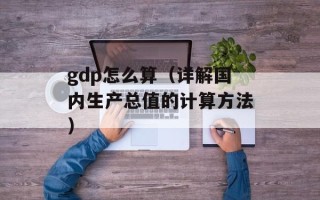 gdp怎么算（详解国内生产总值的计算方法）