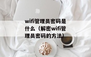 wifi管理员密码是什么（解密wifi管理员密码的方法）