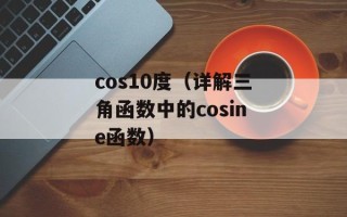 cos10度（详解三角函数中的cosine函数）