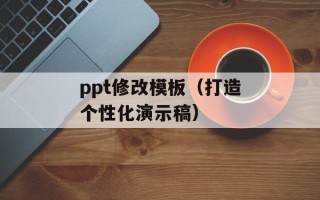 ppt修改模板（打造个性化演示稿）