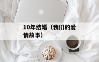10年结婚（我们的爱情故事）