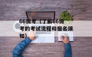 66微考（了解66微考的考试流程和报名须知）