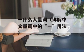 一什么人量词（详解中文量词中的“一”用法）