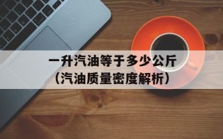 一升汽油等于多少公斤（汽油质量密度解析）