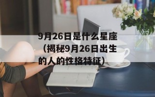 9月26日是什么星座（揭秘9月26日出生的人的性格特征）