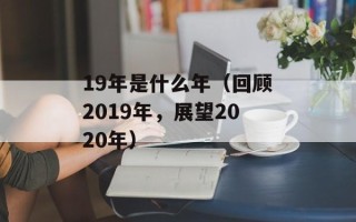 19年是什么年（回顾2019年，展望2020年）