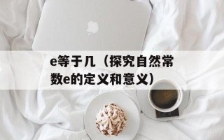e等于几（探究自然常数e的定义和意义）
