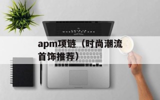 apm项链（时尚潮流首饰推荐）