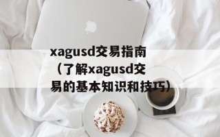 xagusd交易指南（了解xagusd交易的基本知识和技巧）