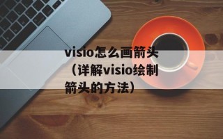 visio怎么画箭头（详解visio绘制箭头的方法）