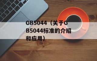 GB5044（关于GB5044标准的介绍和应用）