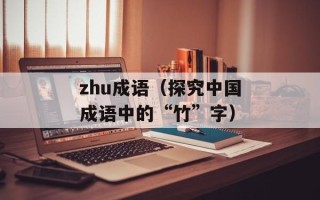 zhu成语（探究中国成语中的“竹”字）