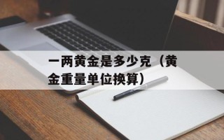 一两黄金是多少克（黄金重量单位换算）