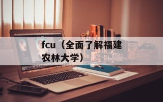 fcu（全面了解福建农林大学）