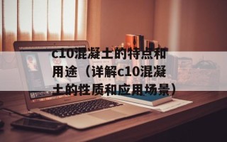 c10混凝土的特点和用途（详解c10混凝土的性质和应用场景）
