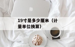 19寸是多少厘米（计量单位换算）