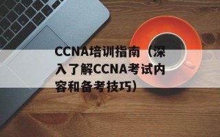 CCNA培训指南（深入了解CCNA考试内容和备考技巧）