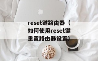 reset键路由器（如何使用reset键重置路由器设置）