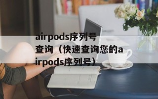 airpods序列号查询（快速查询您的airpods序列号）