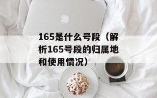 165是什么号段（解析165号段的归属地和使用情况）
