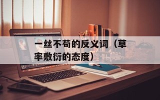 一丝不苟的反义词（草率敷衍的态度）